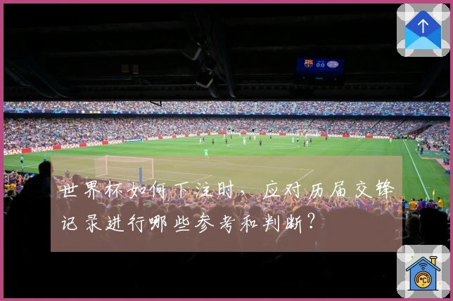世界杯如何下注时，应对历届交锋记录进行哪些参考和判断？