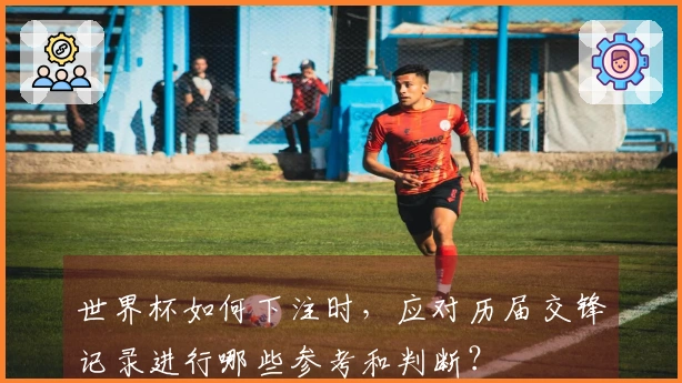 世界杯如何下注时，应对历届交锋记录进行哪些参考和判断？