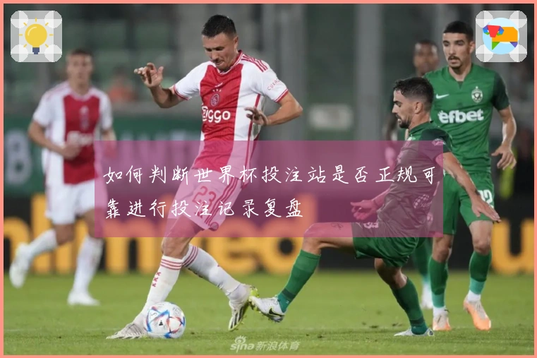如何判断世界杯投注站是否正规可靠进行投注记录复盘