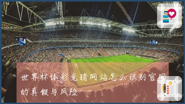 世界杯体彩竞猜网站怎么识别官网的真假与风险