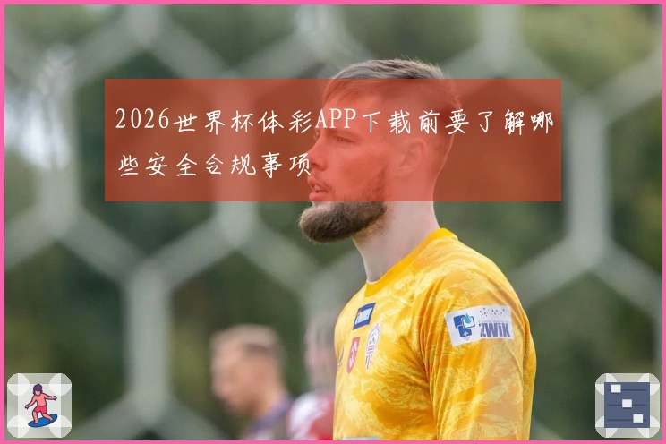 2026世界杯体彩APP下载前要了解哪些安全合规事项