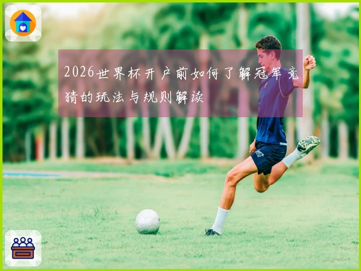 2026世界杯开户前如何了解冠军竞猜的玩法与规则解读